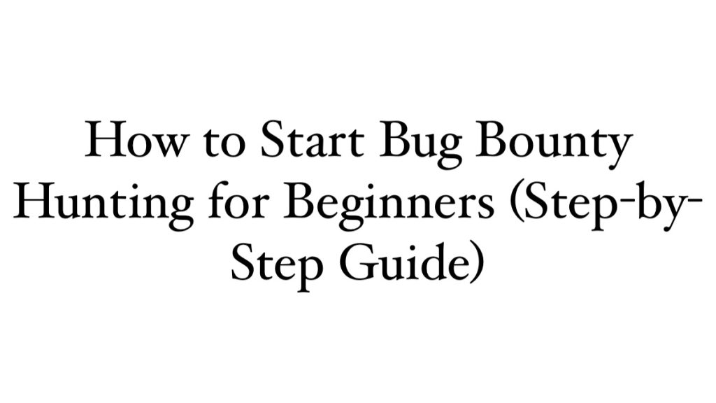 How to Start Bug Bounty Hunting for Beginners (Step-by-Step Guide)